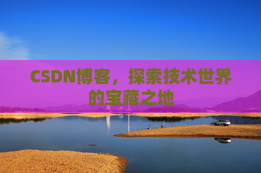 CSDN博客，探索技术世界的宝藏之地